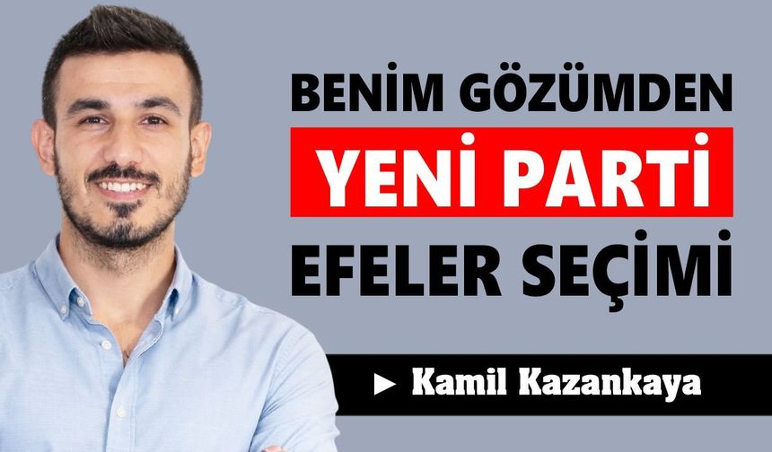 BENİM GÖZÜMDEN YENİ PARTİ EFELER SEÇİMİ