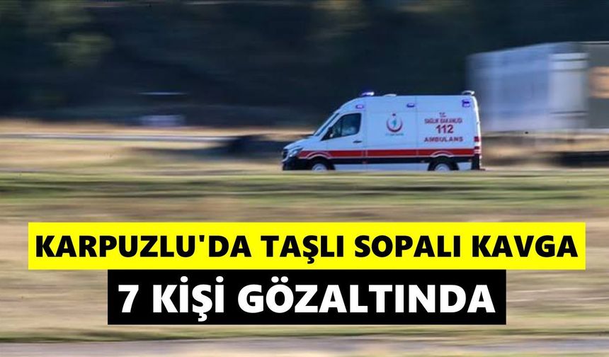 Karpuzlu’da taşlı sopalı kavga: 7 kişi gözaltında