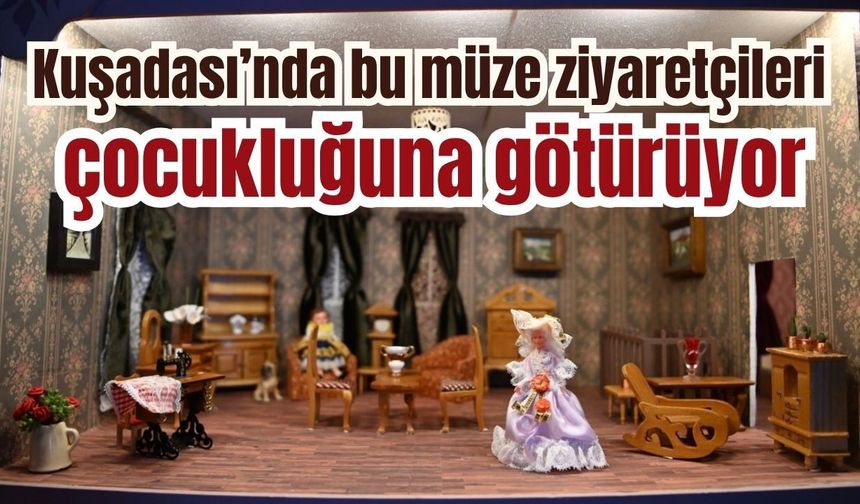 Kuşadası’nda bir müze var, içeri giren çocukluğuna dönüyor