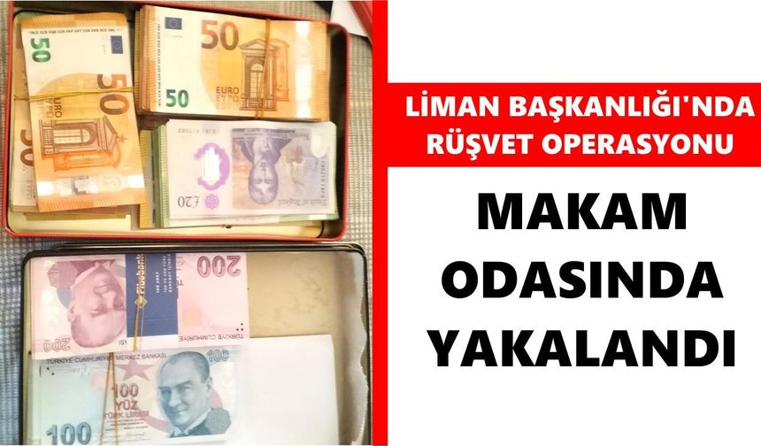 Liman Başkanlığı'nda rüşvet operasyonu: Makam odasında yakalandı