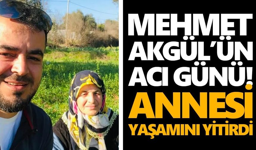 Mehmet Akgül’ün acı günü! Annesi yaşamını yitirdi