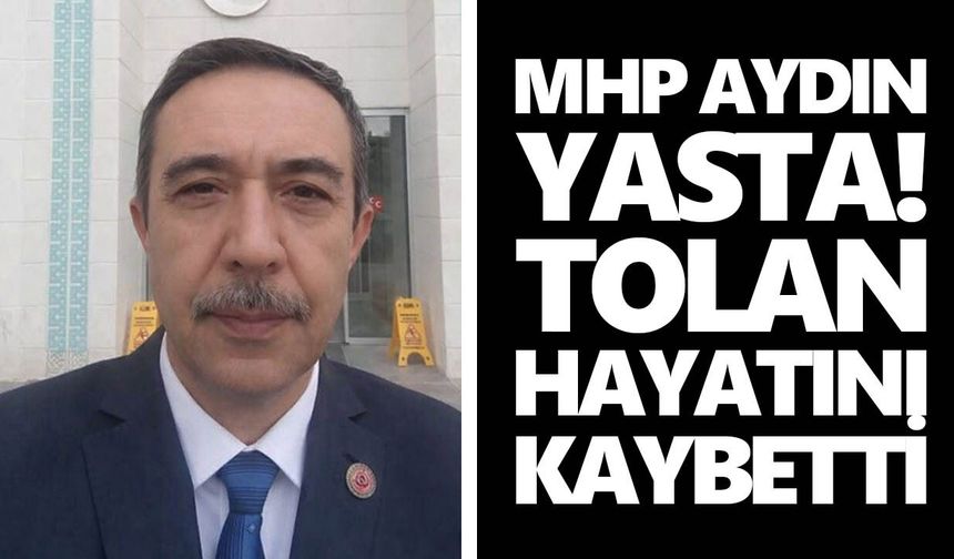 MHP Aydın yasta! Tolan hayatını kaybetti