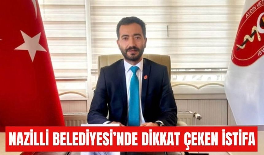 Nazilli Belediyesi’nde dikkat çeken istifa