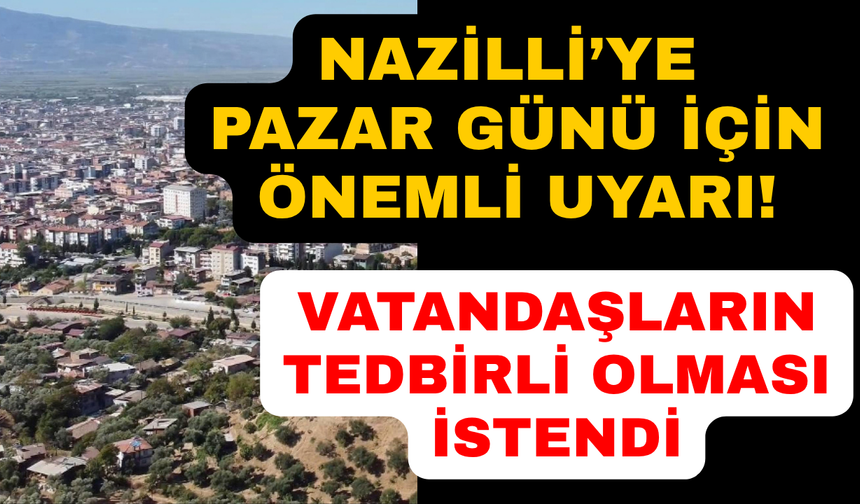 Nazilli'ye pazar günü için uyarı yapıldı