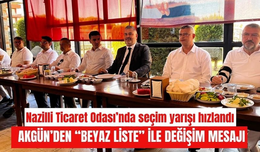 Nazilli Ticaret Odası’nda seçim yarışı hızlandı:  Akgün’den “Beyaz Liste” ile değişim mesajı