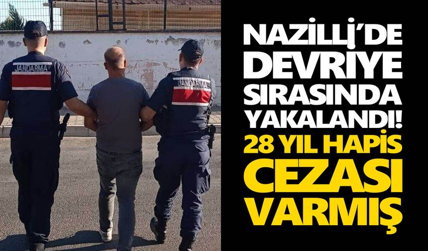 Nazilli’de devriye sırasında yakalandı! 28 yıl hapis cezası varmış