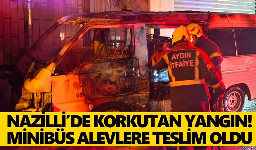 Nazilli’de korkutan yangın! Minibüs alevlere teslim oldu