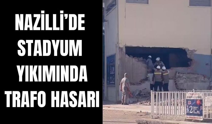 Nazilli’de stadyum yıkımında trafo hasarı