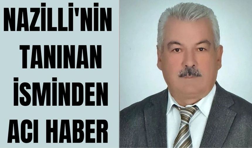 Nazilli'nin tanınan isminden acı haber