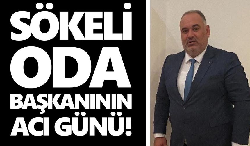 Sökeli oda başkanının acı günü!