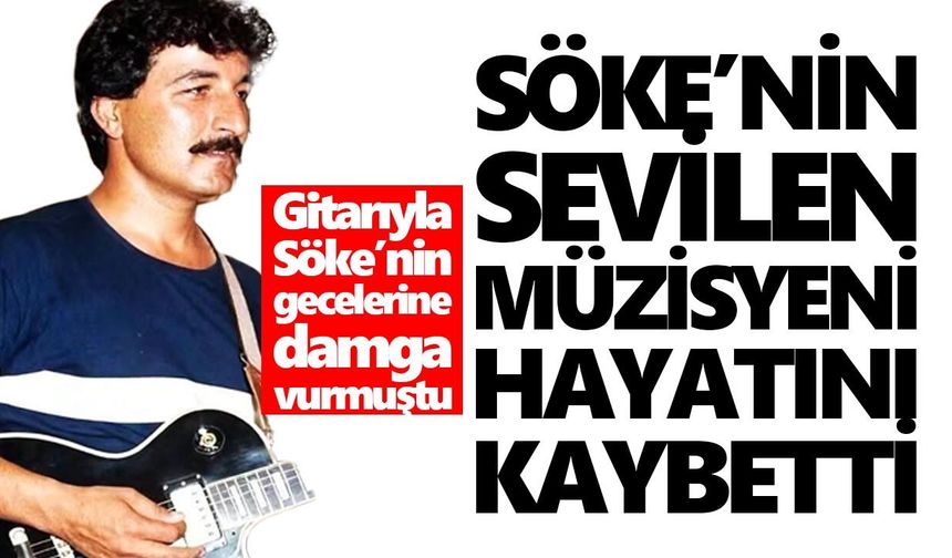 Söke’nin sevilen müzisyeni hayatını kaybetti!