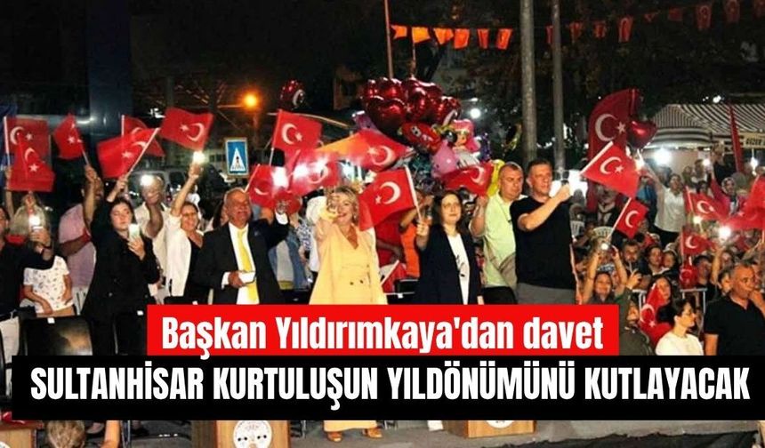 Sultanhisar kurtuluşun yıldönümünü kutlayacak:   Başkan Yıldırımkaya'dan davet