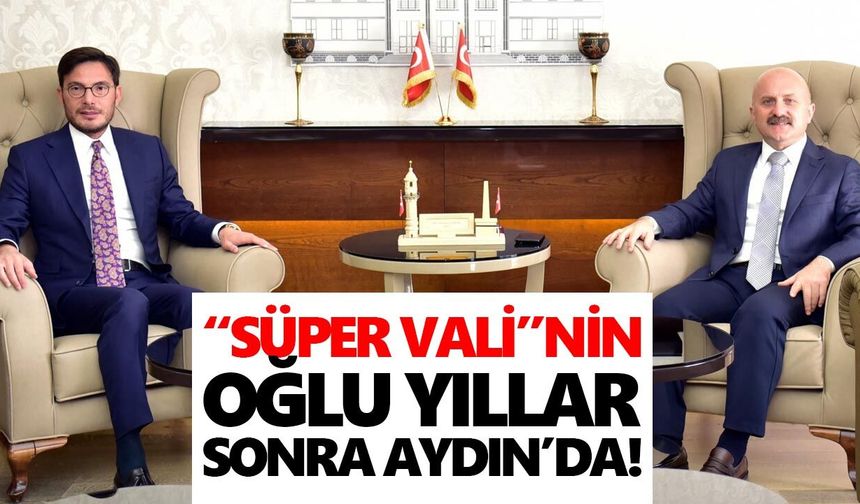 “Süper Vali”nin oğlu yıllar sonra Aydın’da!