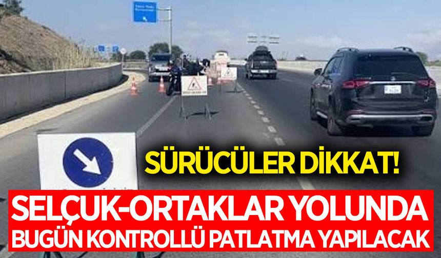 Selçuk-Ortaklar yolunda bugün kontrollü patlatma yapılacak