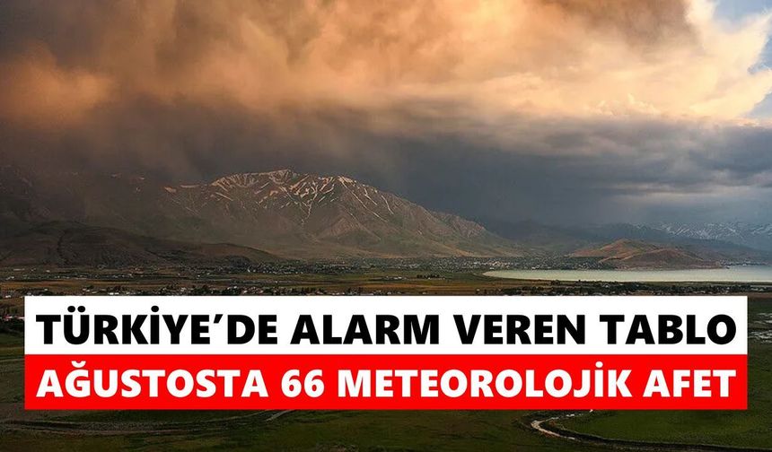 Türkiye’de alarm veren tablo! Ağustosta 66 meteorolojik afet