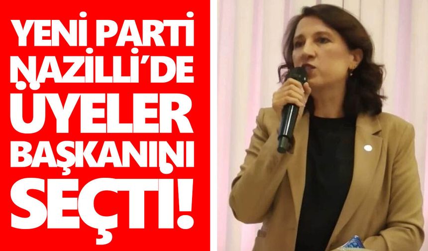 Yeni Parti Nazilli’de üyeler başkanını seçti!