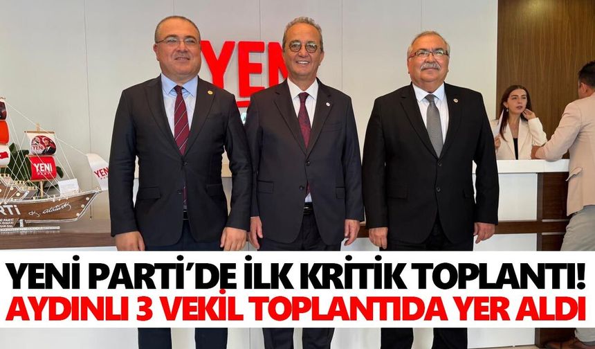 Yeni Parti’de ilk kritik toplantı! Aydınlı 3 vekil yer aldı
