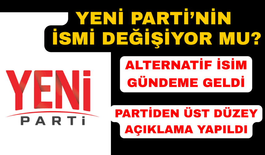 Yeni Parti isim değişikliği kararını açıkladı