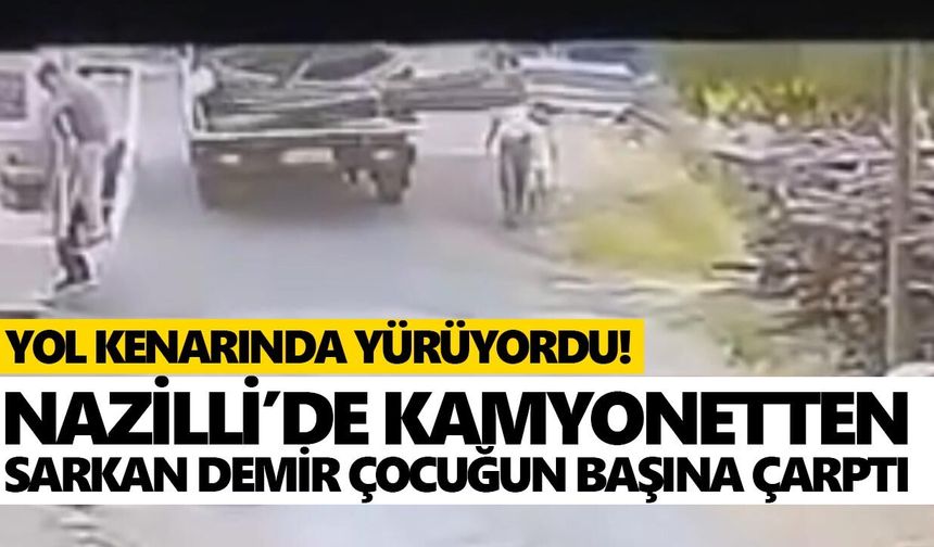 Yol kenarında yürüyordu! Nazilli’de kamyonetten sarkan demir çocuğun başına çarptı