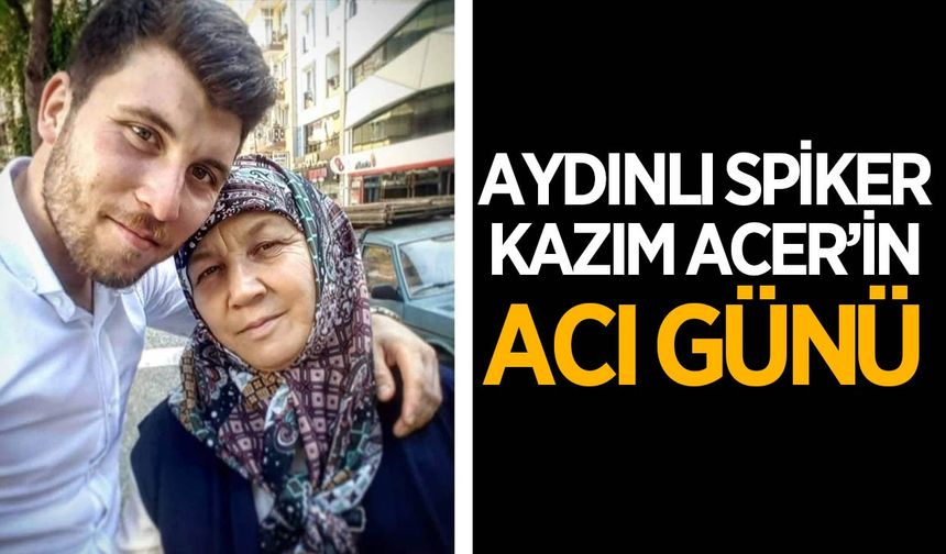 Aydınlı spiker Kazım Eren Acer’in acı günü