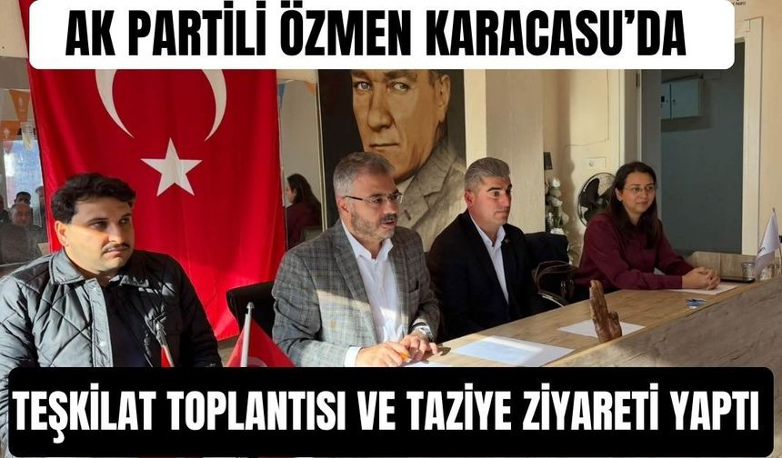 AK Parti 'li Özmen Karacasu’da teşkilat toplantısı ve taziye ziyareti yaptı
