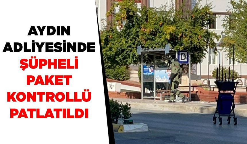 Aydın adliyesinde şüpheli paket kontrollü patlatıldı