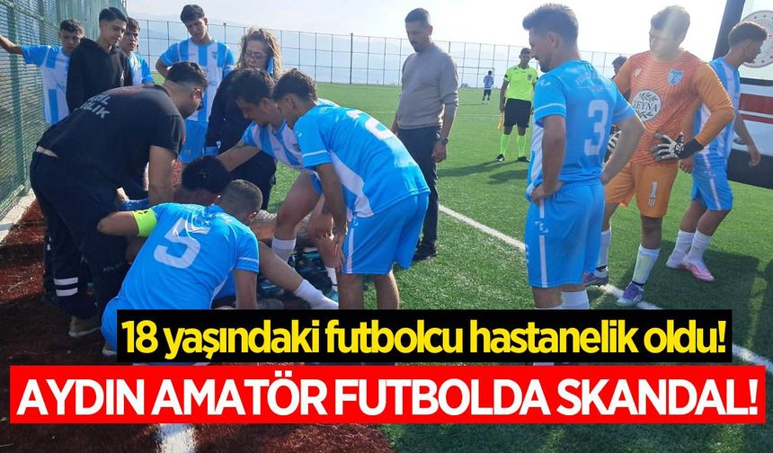 Aydın amatör futbolda skandal! 18 yaşındaki oyuncu hastanelik oldu!