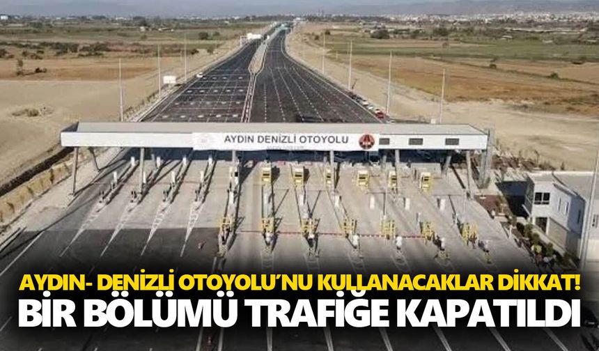 Aydın- Denizli Otoyolu’nu kullanacaklar dikkat! Bir bölümü kapatıldı