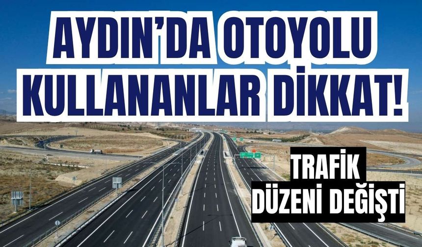 Aydın-Denizli otoyolunu kullanacaklar dikkat! O tarihe kadar kapalı