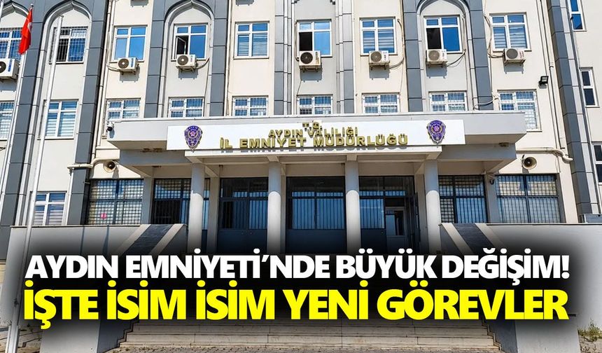 Aydın Emniyeti’nde büyük değişim! İşte isim isim yeni görevler
