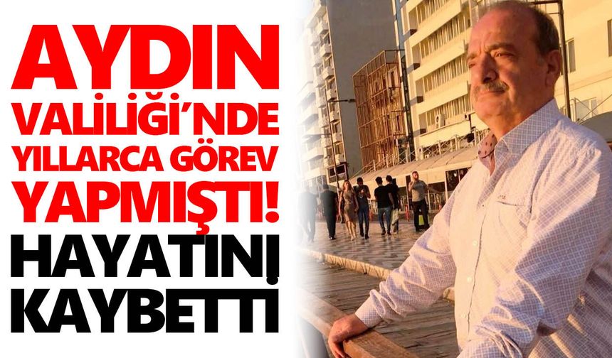 Aydın Valiliği’nde yıllarca görev yapmıştı! Hayatını kaybetti