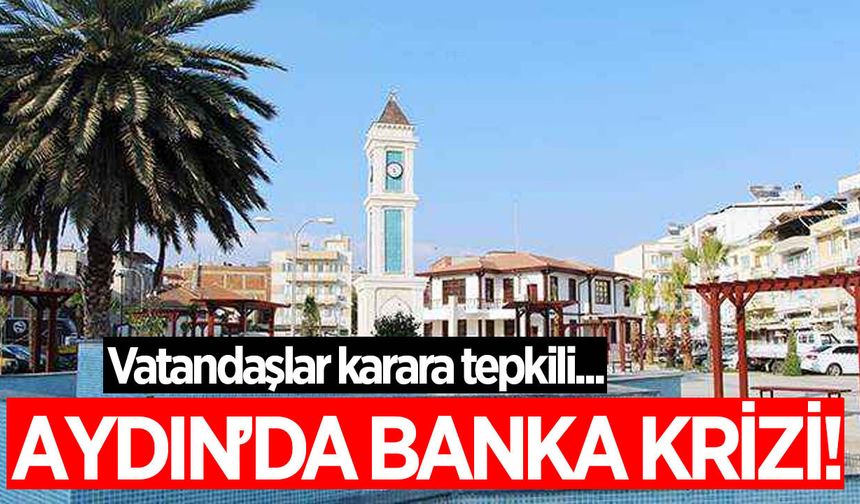 Aydın'da banka krizi! Vatandaşlar karara tepkili!