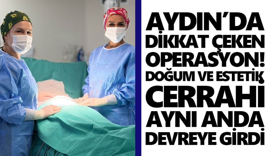 Aydın’da dikkat çeken operasyon! Doğum ve estetik cerrahi aynı anda devreye girdi