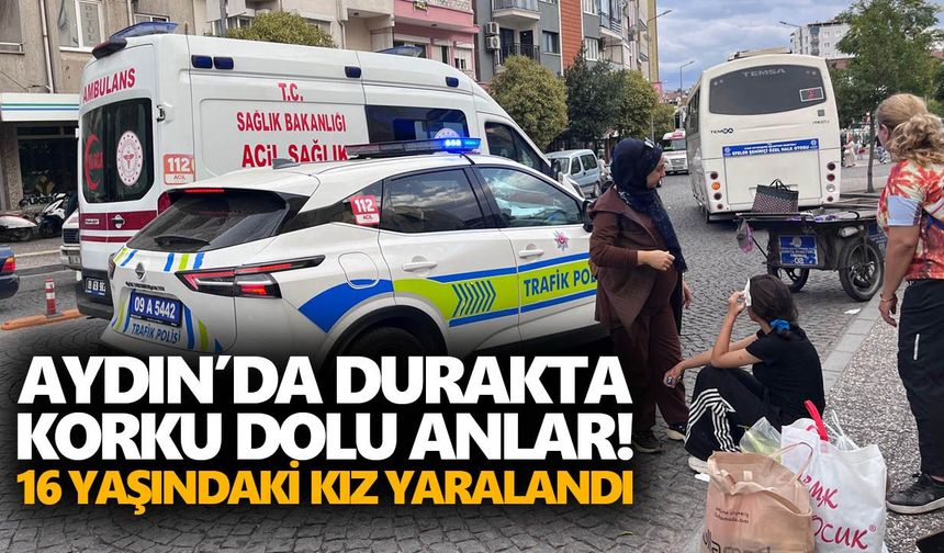 Aydın’da durakta korku dolu anlar! 16 yaşındaki kız yaralandı