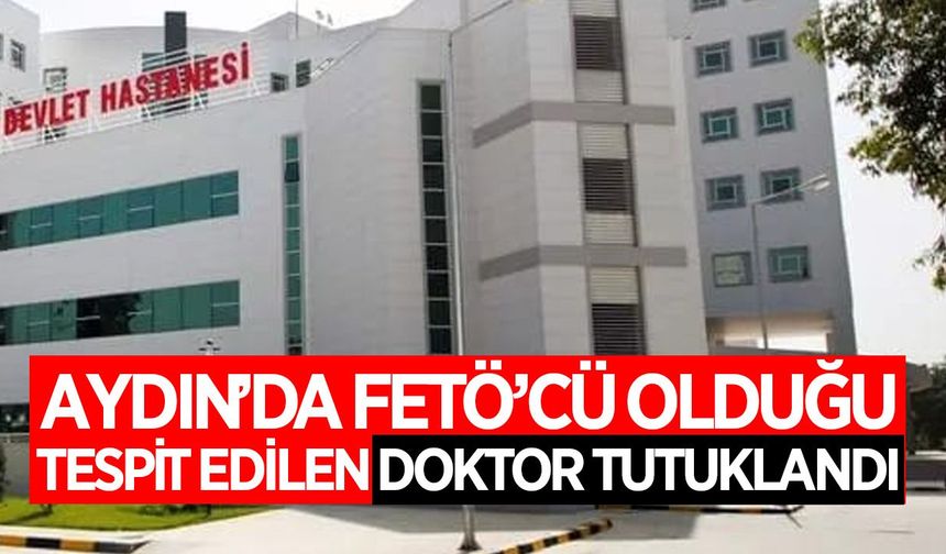 Aydın'da FETÖ'cü olduğu tespit edilen doktor tutuklandı