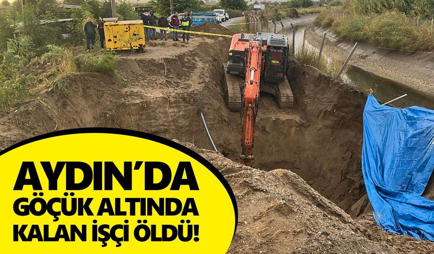Aydın’da göçük altında kalan işçi öldü!