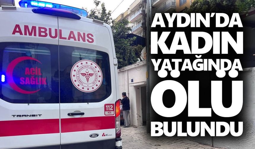 Aydın’da kadın yatağında ölü bulundu