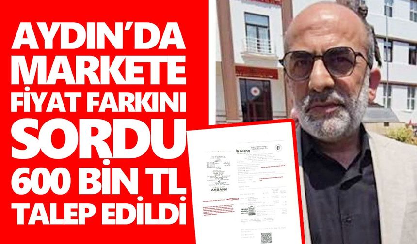 Aydın’da markete fiyat farkını sordu, 600 bin TL talep edildi