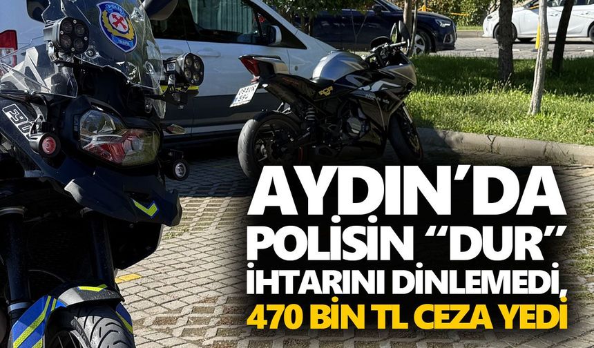 Aydın’da polisin “dur” ihtarını dinlemedi, 470 bin TL ceza yedi