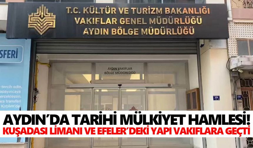 Aydın’da tarihi mülkiyet hamlesi! Kuşadası Limanı ve Efeler’deki yapı vakıflara geçti