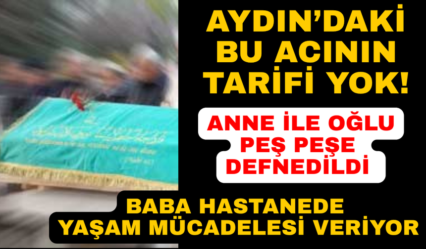 Aydın'da annenin ardından oğlu sonsuzluğa uğurlandı