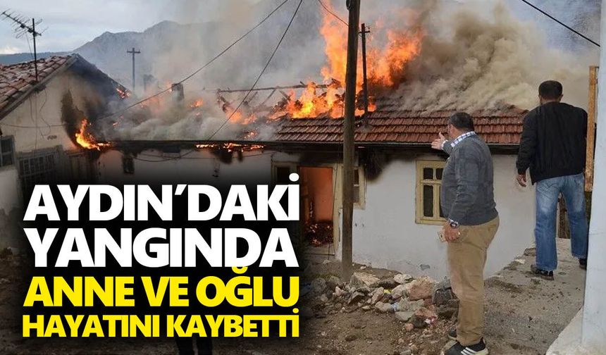 Aydın’daki yangında anne ve oğlu hayatını kaybetti
