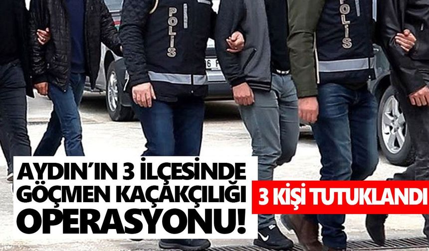 Aydın’ın 3 ilçesinde göçmen kaçakçılığı operasyonu! 3 kişi tutuklandı