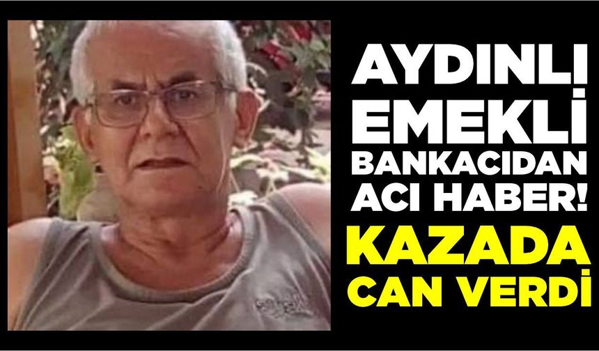 Aydınlı emekli bankacıdan acı haber! Kazada can verdi
