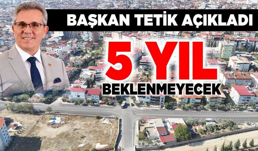 Başkan Tetik açıkladı! 5 yıl beklenmeyecek