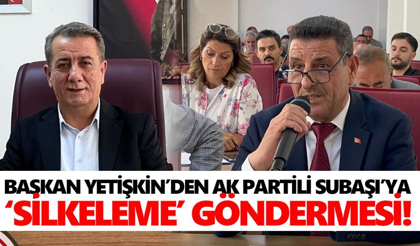 Başkan Yetişkin’den AK Partili Subaşı’ya 'silkeleme' göndermesi!
