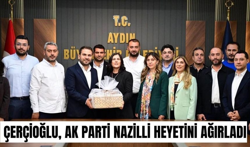 Çerçioğlu, AK Parti Nazilli heyetini ağırladı