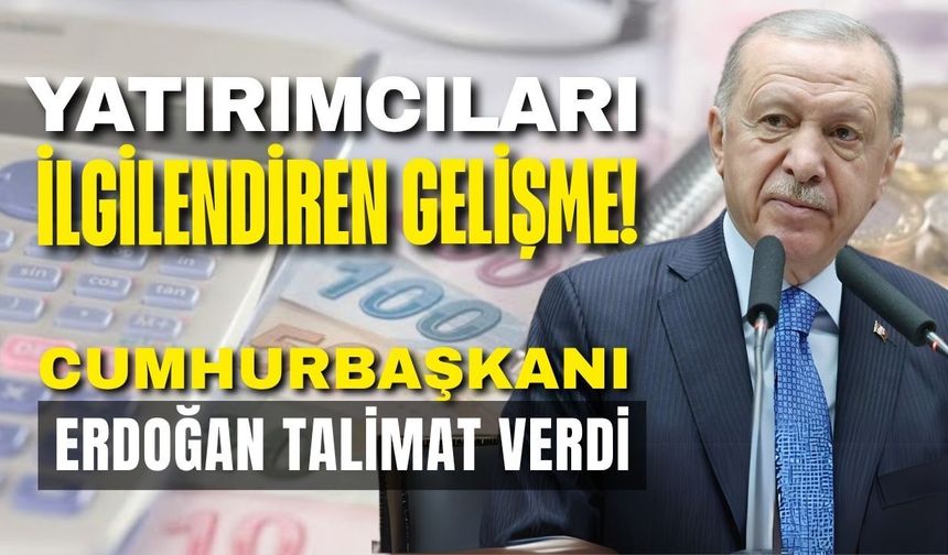 Cumhurbaşkanı Erdoğan’dan yatırımcılar için kritik talimat