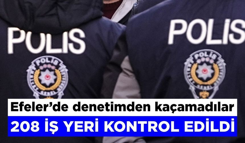 Efeler’de 208 iş yeri denetlendi: İşletmelere ceza yağdı
