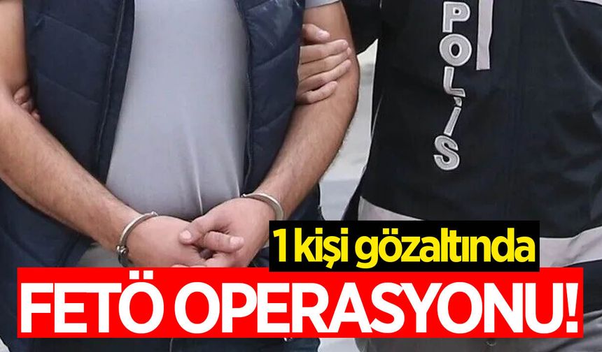 FETÖ Operasyonunda 1 kişi gözaltında!
